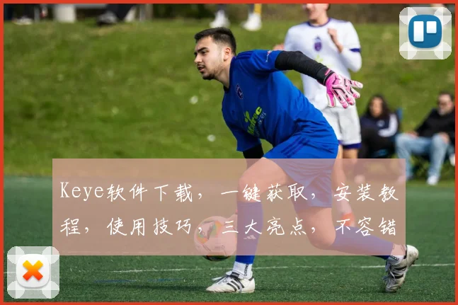 Keye软件下载，一键获取，安装教程，使用技巧，三大亮点，不容错过