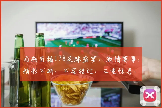 雨燕直播178足球盛宴，激情赛事，精彩不断，不容错过，三重惊喜，等你来战