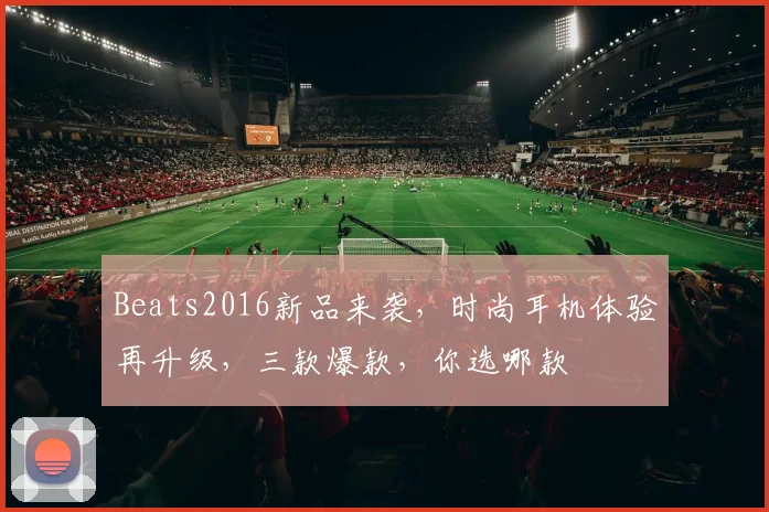 Beats2016新品来袭，时尚耳机体验再升级，三款爆款，你选哪款