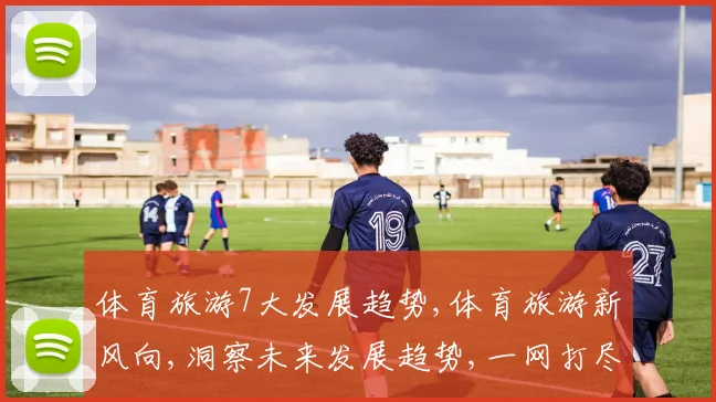 体育旅游7大发展趋势,体育旅游新风向,洞察未来发展趋势,一网打尽