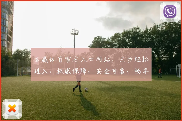 东赢体育官方入口网站，三步轻松进入，权威保障，安全可靠，畅享体育盛宴