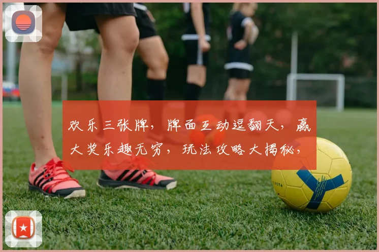 欢乐三张牌，牌面互动逗翻天，赢大奖乐趣无穷，玩法攻略大揭秘，必看