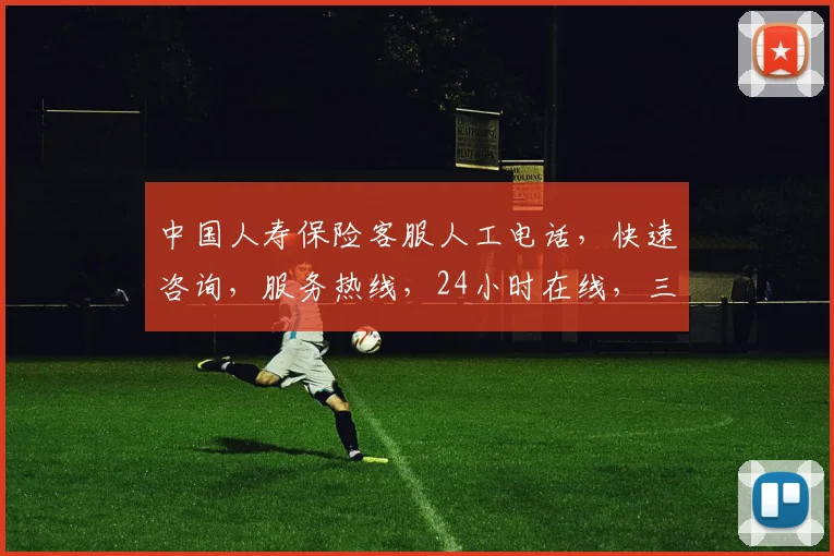 中国人寿保险客服人工电话，快速咨询，服务热线，24小时在线，三步轻松获取