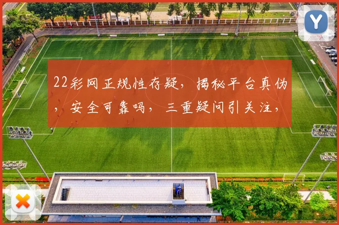 22彩网正规性存疑，揭秘平台真伪，安全可靠吗，三重疑问引关注，揭秘真相