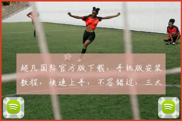 超凡国际官方版下载，手机版安装教程，快速上手，不容错过，三大亮点，必看