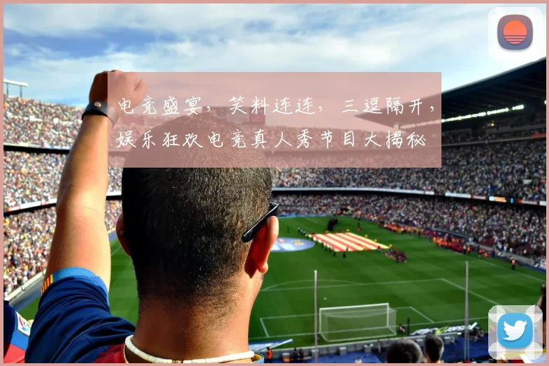 电竞盛宴，笑料连连，三逗隔开，娱乐狂欢电竞真人秀节目大揭秘