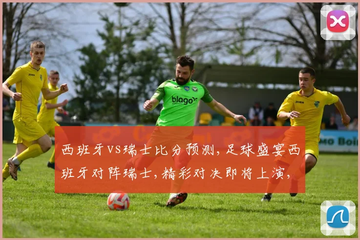 西班牙vs瑞士比分预测,足球盛宴西班牙对阵瑞士,精彩对决即将上演,悬念重重